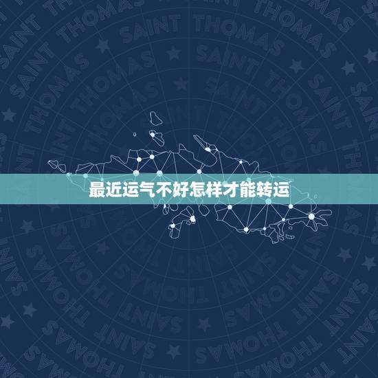 最近运气不好怎样才能转运，最近点背(也就是运气不好)怎么才能转运呢？