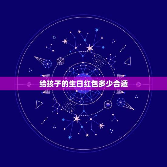 给孩子的生日红包多少合适,儿子生日红包发多少吉利? 给孩子的生日红包多少合适,儿子生日红包发多少吉利?