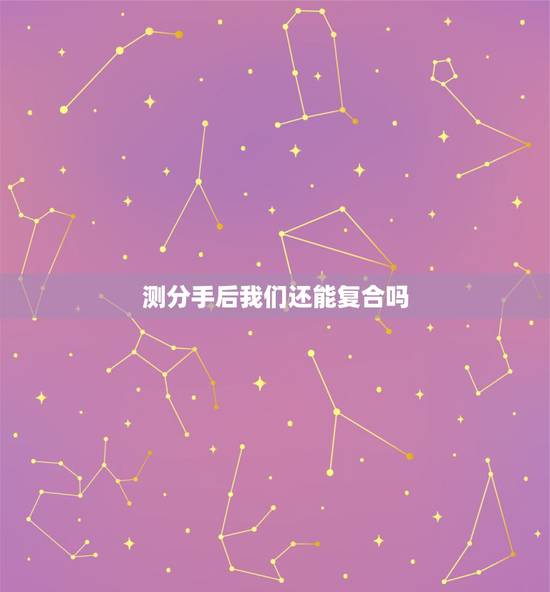 测分手后我们还能复合吗,测试:分手后还能复合吗 测分手后我们还能复合吗,测试:分手后还能复合吗