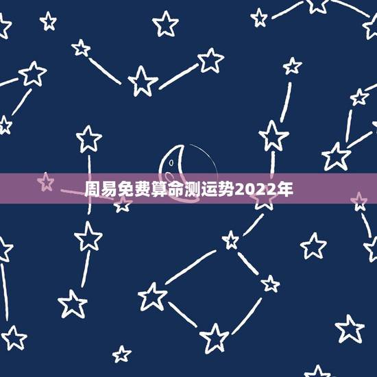 周易免费算命测运势2022年 周易2022年预测 周易免费算命测运势2022年 周易2022年预测