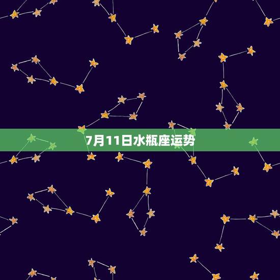 7月11日水瓶座运势,水瓶座今日运势七月十五 7月11日水瓶座运势,水瓶座今日运势七月十五