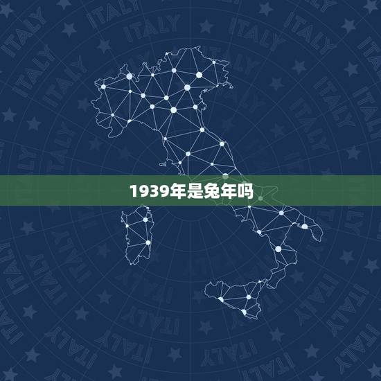 1939年是兔年吗，1939年属相是什么