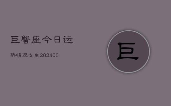 巨蟹座今日运势情况女生(20240605)