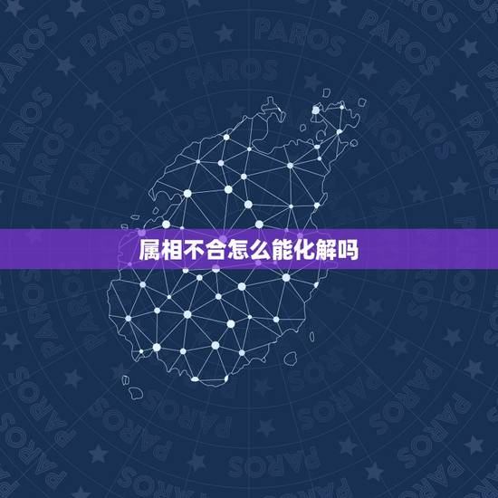 属相不合怎么能化解吗,属相不合应如何化解? 属相不合怎么能化解吗,属相不合应如何化解?