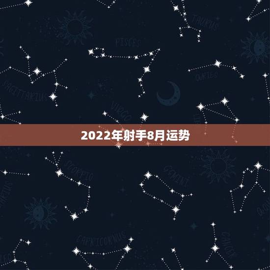 2022年射手8月运势，射手座今年8月运势