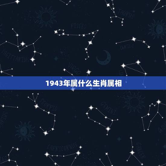 1943年属什么生肖属相,1943年生肖是什么?农历三月是几月 1943年属什么生肖属相,1943年生肖是什么?农历三月是几月
