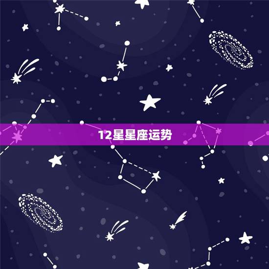 12星星座运势,12星座运势 12星星座运势,12星座运势