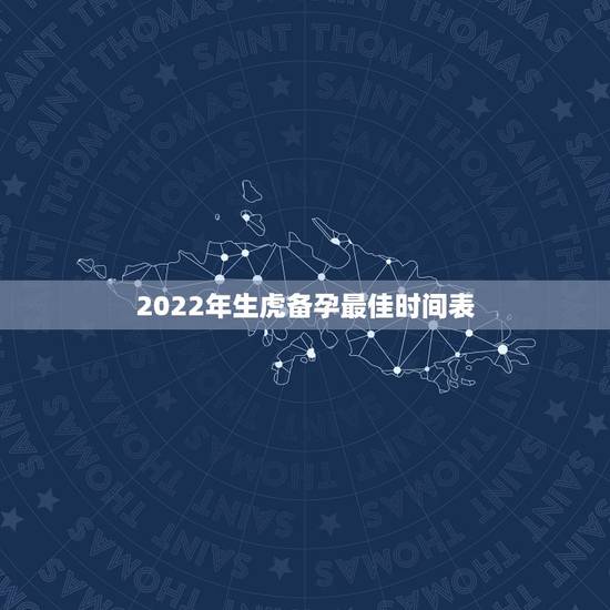 2022年生虎备孕最佳时间表,属虎的2022年几月出生最好 2022年生虎备孕最佳时间表,属虎的2022年几月出生最好