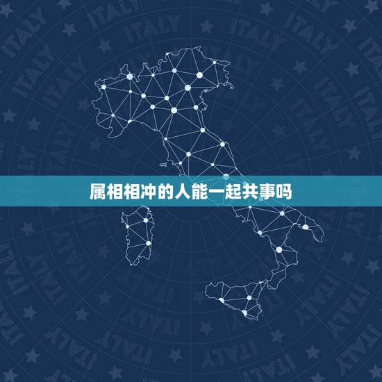 属相相冲的人能一起共事吗,生肖相冲的人在一起怎么化解 属相相冲的人能一起共事吗,生肖相冲的人在一起怎么化解