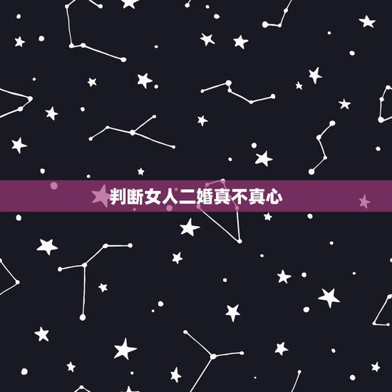 判断女人二婚真不真心，当一个女人不嫌你是二婚，感情是真的吗？