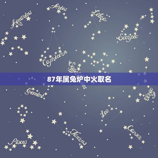 87年属兔炉中火取名,87年属兔,火命,起什么名字好 87年属兔炉中火取名,87年属兔,火命,起什么名字好