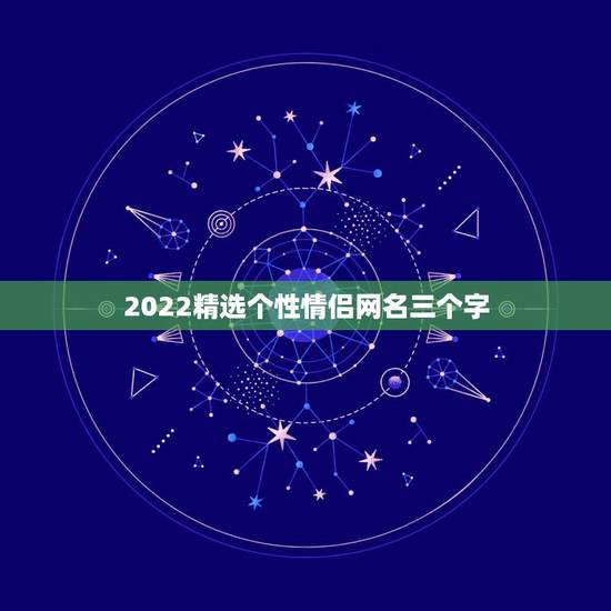 2022精选个性情侣网名三个字，2023精选个性情侣网名三个字