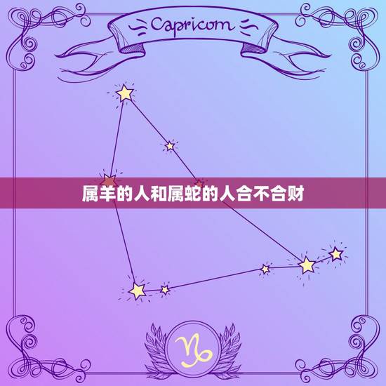 属羊的人和属蛇的人合不合财,蛇和蛇能合作似生意吗 属羊的人和属蛇的人合不合财,蛇和蛇能合作似生意吗