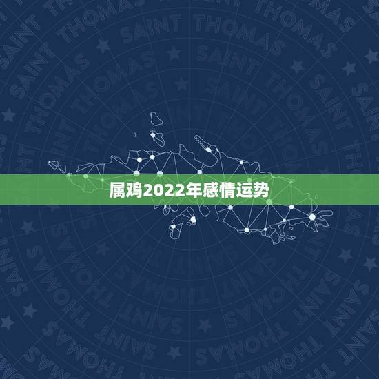 属鸡2022年感情运势,紫微算2022年运势 属鸡2022年感情运势,紫微算2022年运势