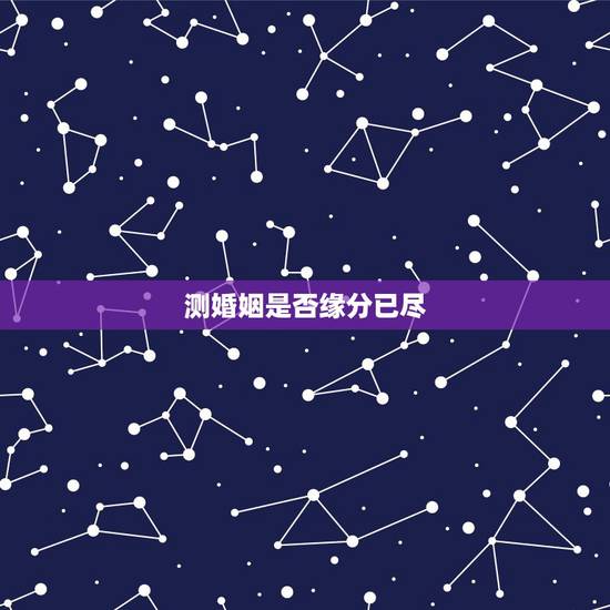 测婚姻是否缘分已尽，测两人的缘分是否已尽