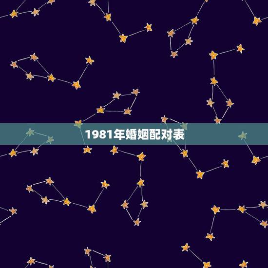 1981年婚姻配对表，81年的和什么属相最配 1981年属鸡的人婚姻