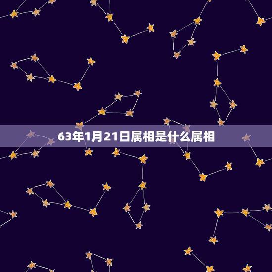 63年1月21日属相是什么属相,63年属相是什么命 63年1月21日属相是什么属相,63年属相是什么命