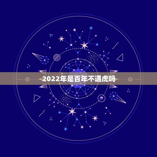 2022年是百年不遇虎吗，86年属虎人最穷不过36岁