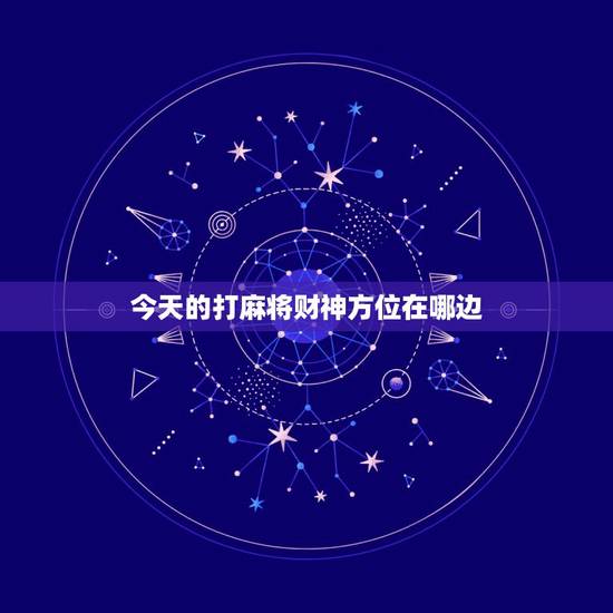 今天的打麻将财神方位在哪边,今天打麻将的财神方位在哪里?打嘛将在那个方 今天的打麻将财神方位在哪边,今天打麻将的财神方位在哪里?打嘛将在那个方