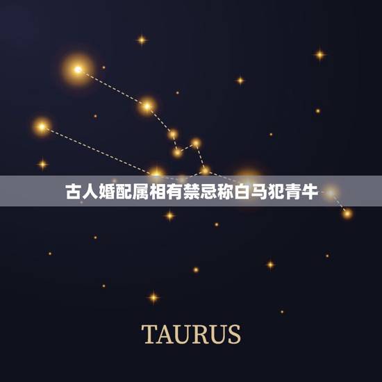 古人婚配属相有禁忌称白马犯青牛，俗语：“自古白马怕青牛，羊鼠相交一旦休
