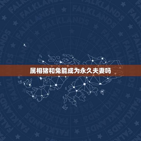 属相猪和兔能成为永久夫妻吗,属相兔子和猪配吗 属相猪和兔能成为永久夫妻吗,属相兔子和猪配吗