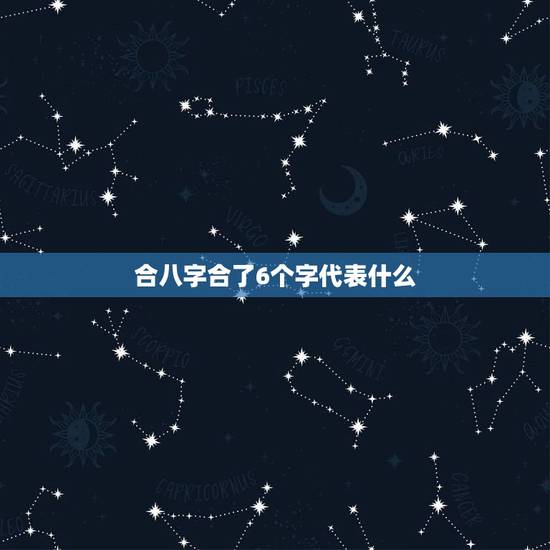 合八字合了6个字代表什么,八字中有六字相合是最好的吗 合八字合了6个字代表什么,八字中有六字相合是最好的吗