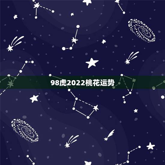 98虎2022桃花运势，2022年属虎人的全年运势