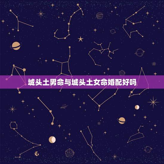 城头土男命与城头土女命婚配好吗，城头土命和路旁土命配吗