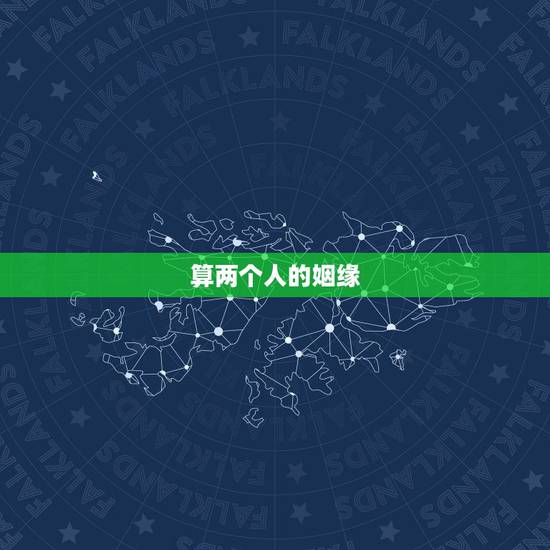 算两个人的姻缘，测两个人八字姻缘！