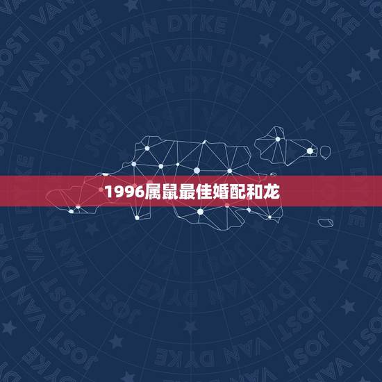 1996属鼠最佳婚配和龙，生肖属龙跟属鼠相配吗？