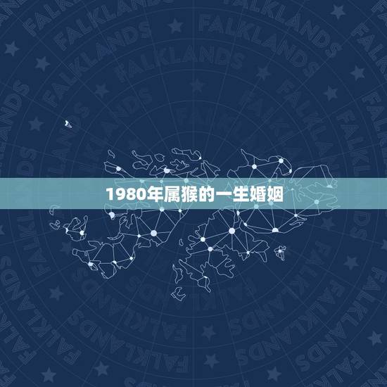 1980年属猴的一生婚姻,80年属猴女的婚姻 1980年属猴的一生婚姻,80年属猴女的婚姻