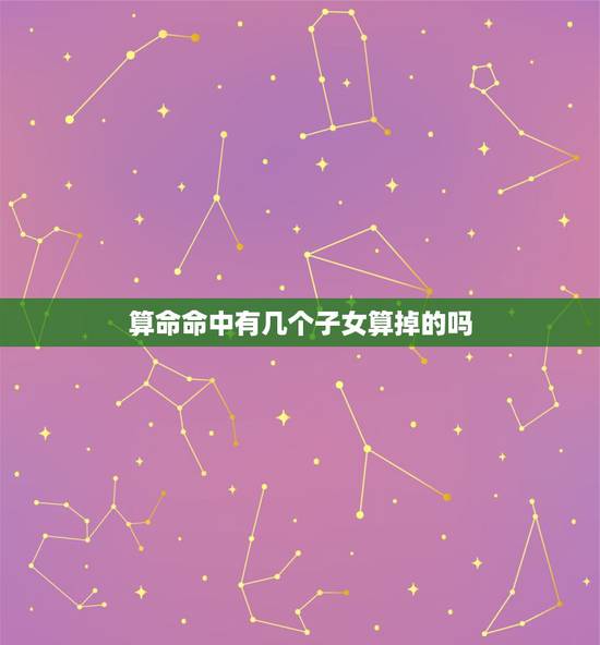 算命命中有几个子女算掉的吗，生辰八字真的能看出命中子女几个吗？