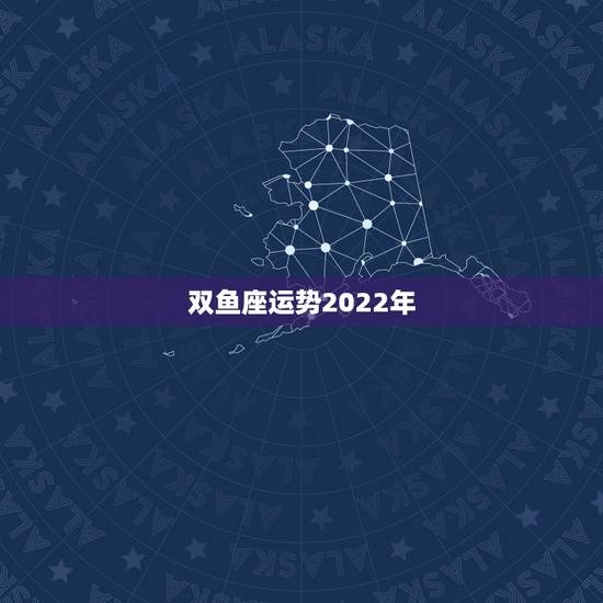 双鱼座运势2022年,星座运势2021年运程 双鱼座运势2022年,星座运势2021年运程