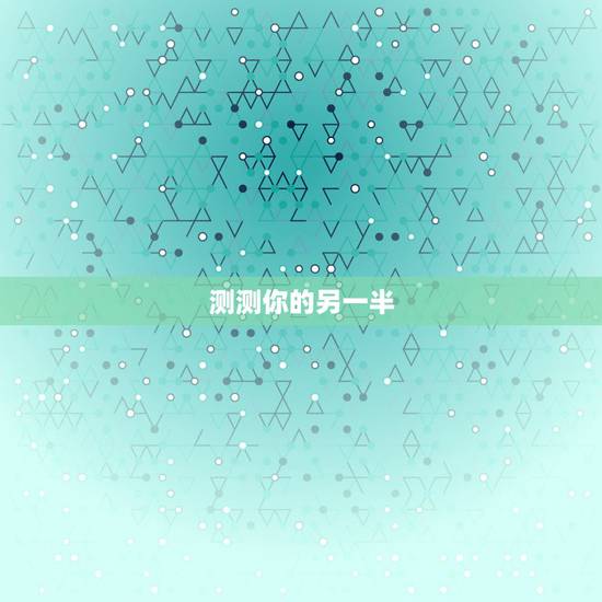 测测你的另一半,测试你的另一半什么时候出现,测试你的真爱何时出现 测测你的另一半,测试你的另一半什么时候出现,测试你的真爱何时出现