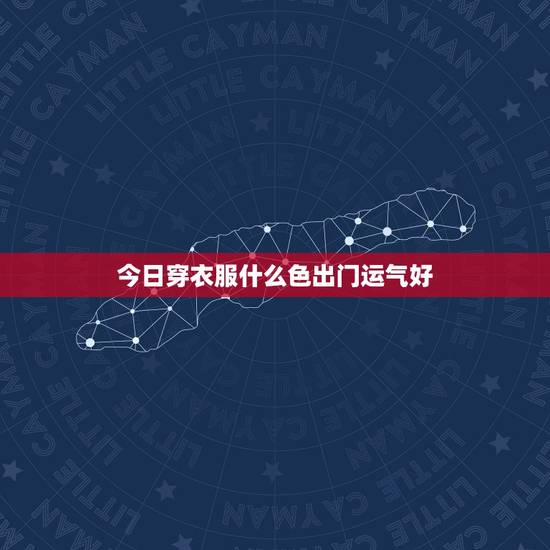 今日穿衣服什么色出门运气好,狮子座女 今日出门运程 要穿衣什么样子呢 今日穿衣服什么色出门运气好,狮子座女 今日出门运程 要穿衣什么样子呢