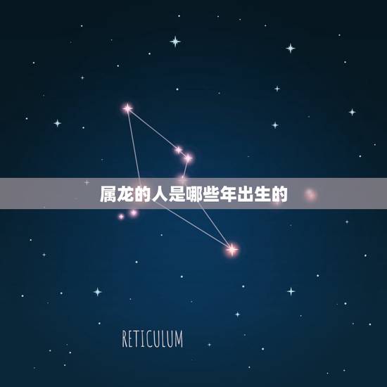 属龙的人是哪些年出生的,1976年属龙46岁大劫年 属龙的人是哪些年出生的,1976年属龙46岁大劫年