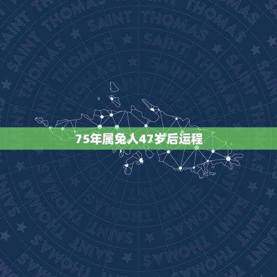 75年属兔人47岁后运程，1975年属兔的哪一年运气好