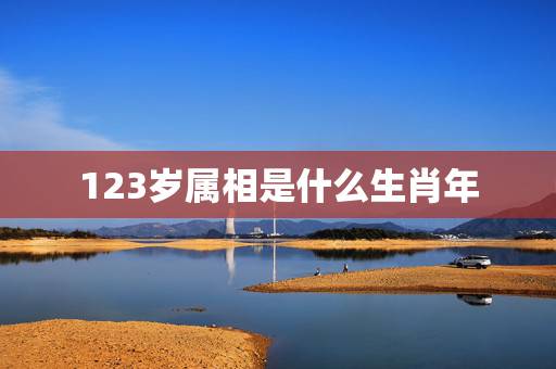 123岁属相是什么生肖年,1-12岁是什么生肖 123岁属相是什么生肖年,1-12岁是什么生肖