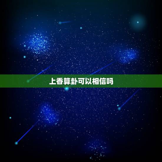上香算卦可以相信吗,算命的说我和现在的男朋友成不了,我一听就哭了,算命 上香算卦可以相信吗,算命的说我和现在的男朋友成不了,我一听就哭了,算命