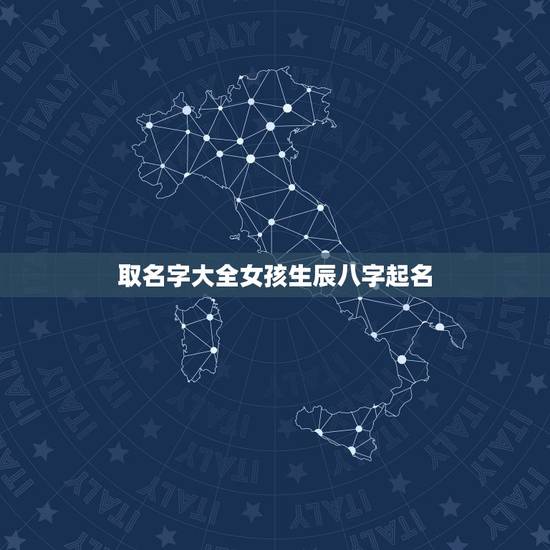 取名字大全女孩生辰八字起名,小女孩,生辰八字起名字 取名字大全女孩生辰八字起名,小女孩,生辰八字起名字