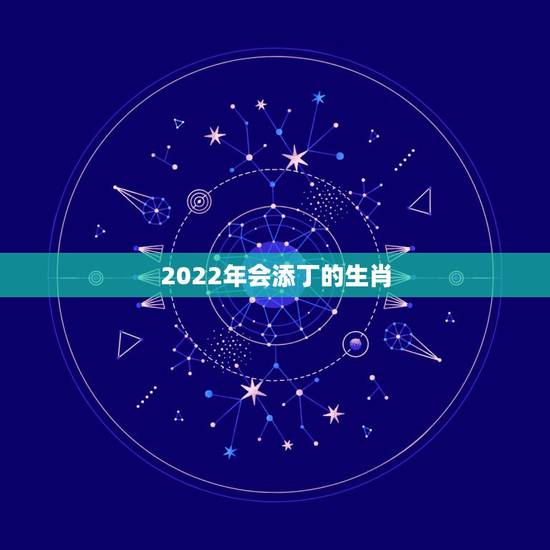 2022年会添丁的生肖,狗女2022年有添丁之喜吗 2022年会添丁的生肖,狗女2022年有添丁之喜吗