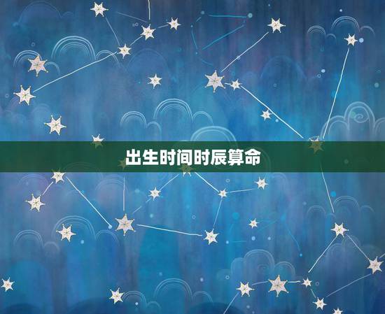 出生时间时辰算命，有人会按出生年月日时辰算命吗？请帮我算算