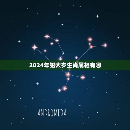 2024年犯太岁生肖属相有哪,2023犯太岁的生肖有哪些?如果犯太岁了 2024年犯太岁生肖属相有哪,2023犯太岁的生肖有哪些?如果犯太岁了