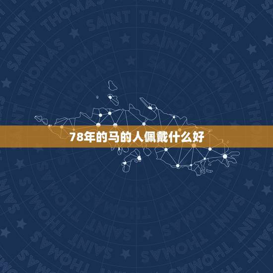 78年的马的人佩戴什么好,78年生属马,五行缺什么?2009戴什么开运 78年的马的人佩戴什么好,78年生属马,五行缺什么?2009戴什么开运