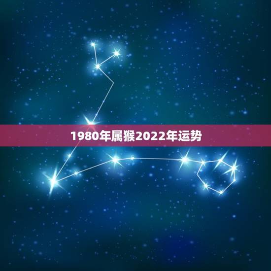 1980年属猴2022年运势 80年属猴二次婚姻在几岁