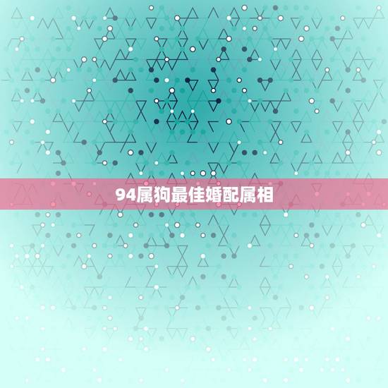 94属狗最佳婚配属相，94年属狗的属相婚配表