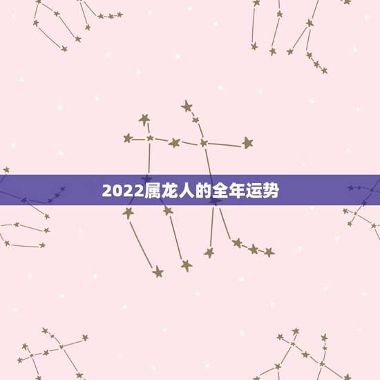 2022属龙人的全年运势,2022年属蛇人的全年运势 2022属龙人的全年运势,2022年属蛇人的全年运势
