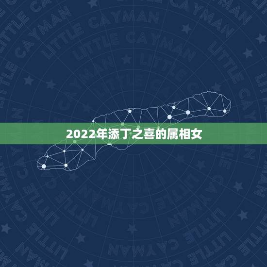 2022年添丁之喜的属相女,2021年有添丁之喜的生肖 2022年添丁之喜的属相女,2021年有添丁之喜的生肖