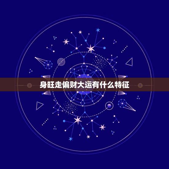 身旺走偏财大运有什么特征,八字的朋友,大家聊一下走偏财大运的时候, 身旺走偏财大运有什么特征,八字的朋友,大家聊一下走偏财大运的时候,