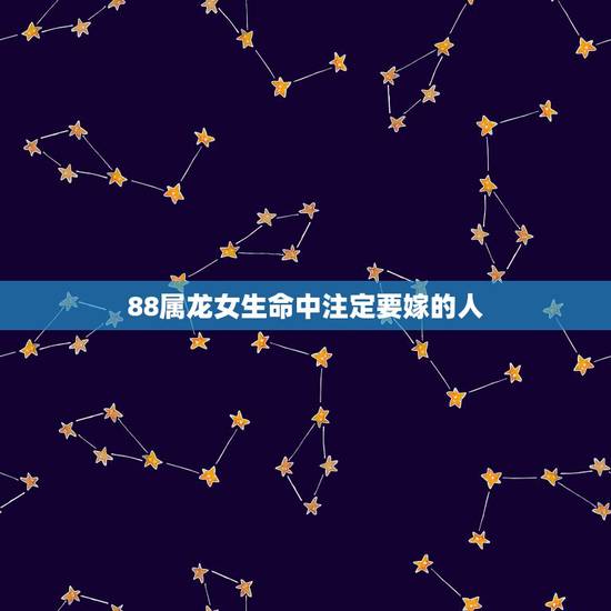 88属龙女生命中注定要嫁的人，1988年的属龙女生，适合找个什么样子的